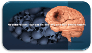 Neoliberalism, cancer on society and our environment.