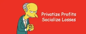 Privatise profits, socialize losses.